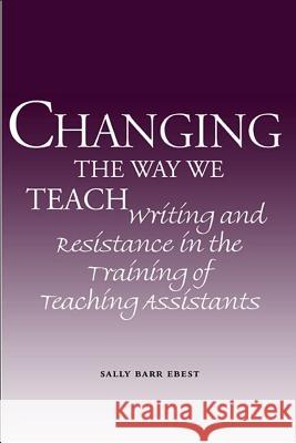 Changing the Way We Teach : Writing and Resistance in the Training of Teaching Assistants