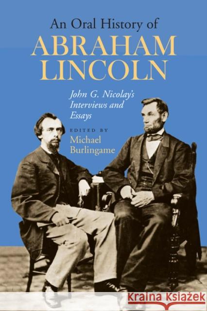 An Oral History of Abraham Lincoln: John G. Nicolay's Interviews and Essays
