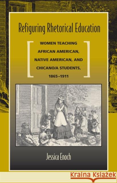 Refiguring Rhetorical Education: Women Teaching African American, Native American, and Chicano/A Students, 1865-1911