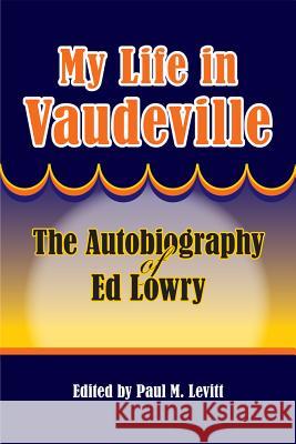 My Life in Vaudeville : The Autobiography of Ed Lowry