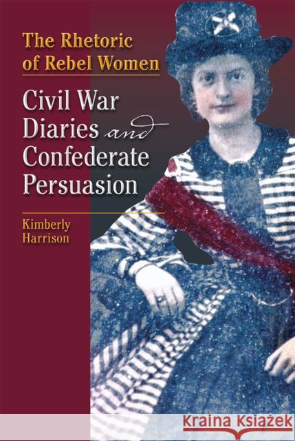 The Rhetoric of Rebel Women: Civil War Diaries and Confederate Persuasion