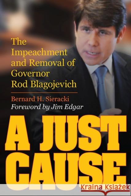 A Just Cause: The Impeachment and Removal of Governor Rod Blagojevich