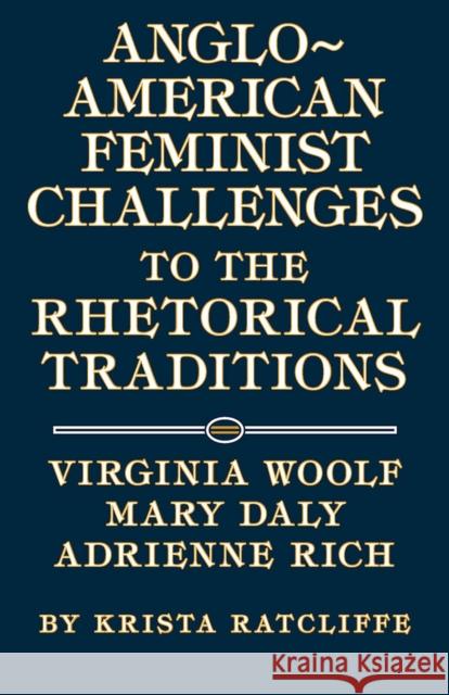 Anglo-American Feminist Challenges to the Rhetorical Traditions: Virginia Woolf, Mary Daly, Adrienne Rich