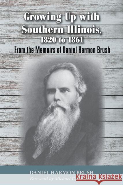 Growing Up with Southern Illinois, 1820 to 1861: From the Memoirs of Daniel Harmon Brush