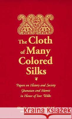 The Cloth of Many Colored Silks: Papers on History and Society Ghanaian and Islamic in Honor of Ivor Wilks