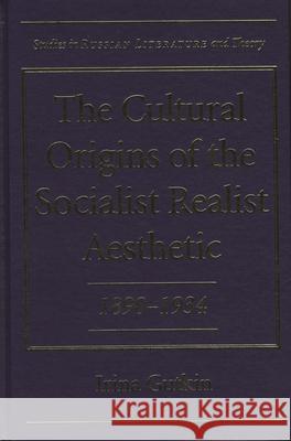 The Cultural Origins of the Socialist Realist Aesthetic, 1890-1934