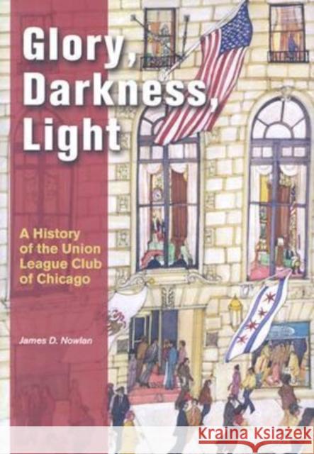 Glory, Darkness, Light: A History of the Union League Club of Chicago