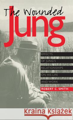 The Wounded Jung: Effects of Jung's Relationships on His Life and Work