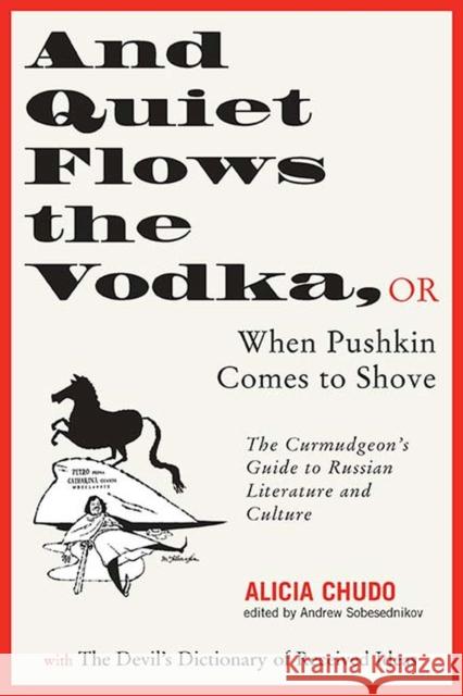 And Quiet Flows the Vodka: Or When Pushkin Comes to Shove: The Curmudgeon's Guide to Russian Literature with the Devil's Dictionary of Received I