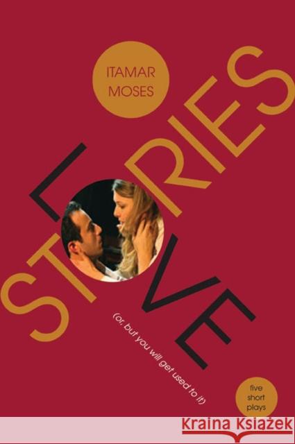 Love/Stories (Or, But You Will Get Used to It): Five Short Plays
