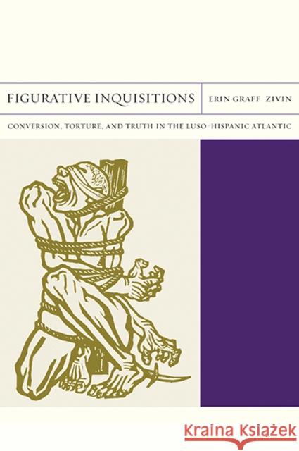Figurative Inquisitions: Conversion, Torture, and Truth in the Luso-Hispanic Atlanticvolume 13