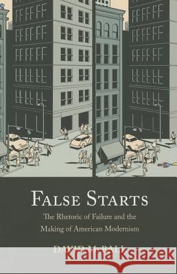 False Starts: The Rhetoric of Failure and the Making of American Modernism