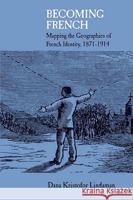 Becoming French: Mapping the Geographies of French Identity, 1871-1914