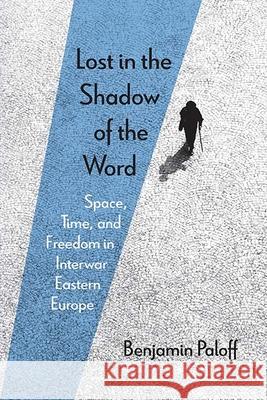 Lost in the Shadow of the Word: Space, Time, and Freedom in Interwar Eastern Europe