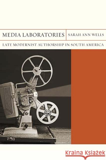 Media Laboratories: Late Modernist Authorship in South Americavolume 25