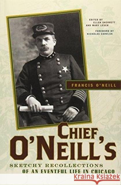 Chief O'Neill's Sketchy Recollections of an Eventful Life in Chicago