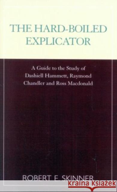 The Hard-Boiled Explicator: A Guide to the Study of Dashiell Hammett, Raymond Chandler and Ross MacDonald