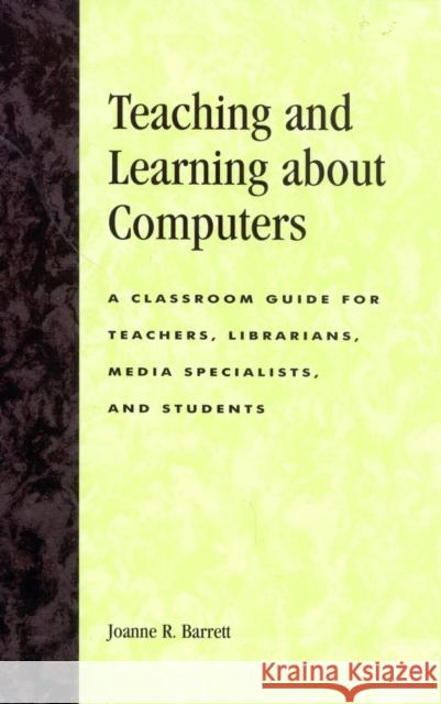 Teaching and Learning about Computers: A Classroom Guide for Teachers, Librarians, Media Specialists, and Students