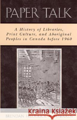 Paper Talk: A History of Libraries, Print Culture, and Aboriginal Peoples in Canada Before 1960