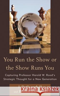 You Run the Show or the Show Runs You: Capturing Professor Harold W. Rood's Strategic Thought for a New Generation