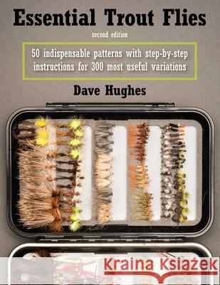 Essential Trout Flies: 50 Indispensable Patterns with Step-by-Step Instructions for 300 Most Useful Variations