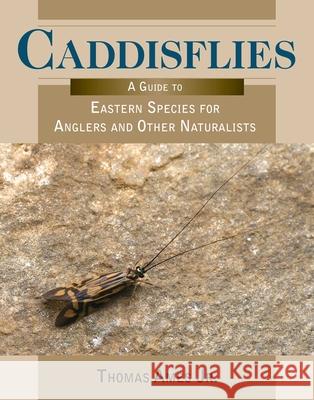 Caddisflies: A Guide to Eastern Species for Anglers and Other Naturalists