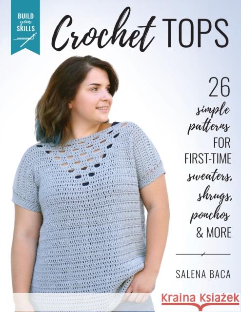 Build Your Skills Crochet Tops: 26 Simple Patterns for First-Time Sweaters, Shrugs, Ponchos & More