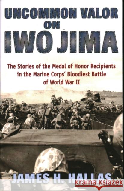 Uncommon Valor on Iwo Jima: The Stories of the Medal of Honor Recipients in the Marine Corps' Bloodiest Battle of World War II