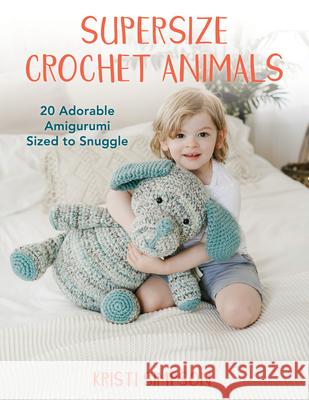 Supersize Crochet Animals: 20 Adorable Amigurumi Sized to Snuggle