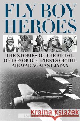 Fly Boy Heroes: The Stories of the Medal of Honor Recipients of the Air War against Japan