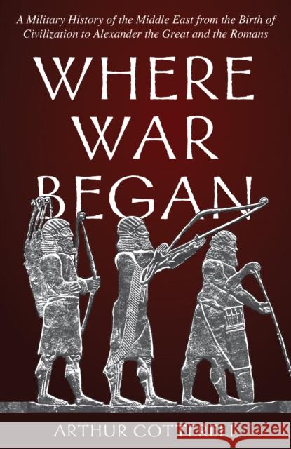 Where War Began: A Military History of the Middle East from the Birth of Civilization to Alexander the Great and the Romans