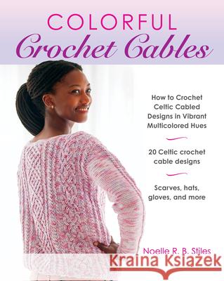 Colorful Crochet Cables: How to Crochet Celtic Cabled Designs in Vibrant Multicolored Hues