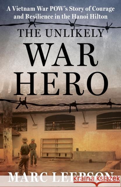 The Unlikely War Hero: A Vietnam War POW’s Story of Courage and Resilience in the Hanoi Hilton