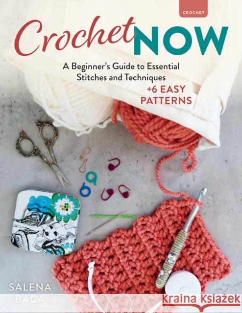 Crochet Now: A Beginner’s Guide to Essential Stitches and Techniques + 6 Easy Patterns