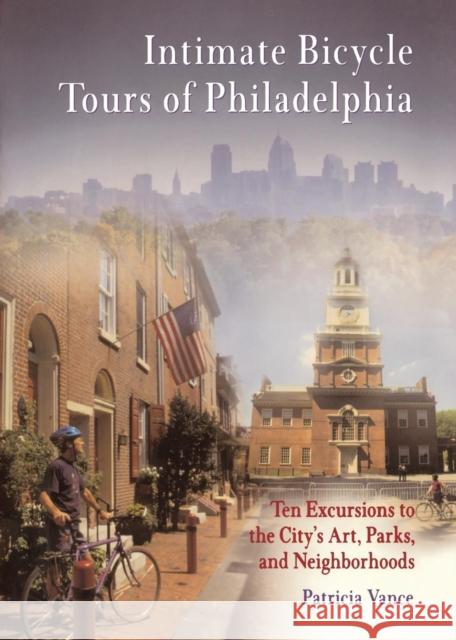 Intimate Bicycle Tours of Philadelphia: Ten Excursions to the City's Art, Parks, and Neighborhoods