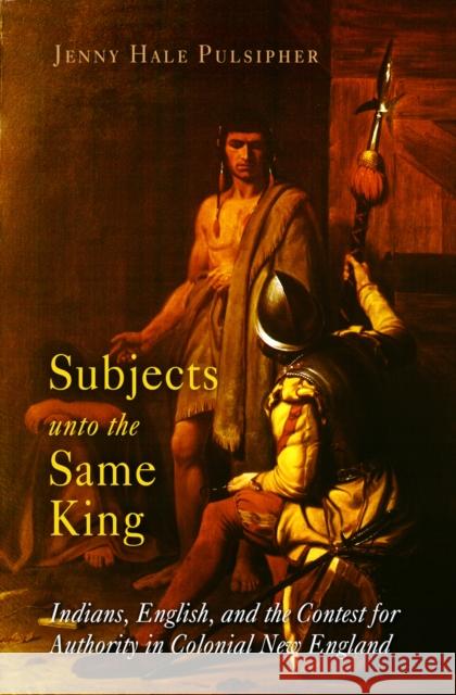 Subjects Unto the Same King: Indians, English, and the Contest for Authority in Colonial New England