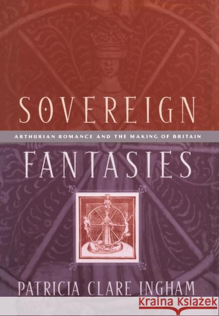 Sovereign Fantasies: Arthurian Romance and the Making of Britain