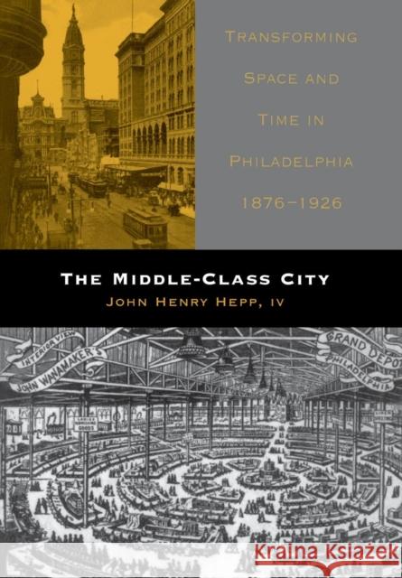 The Middle-Class City: Transforming Space and Time in Philadelphia, 1876-1926