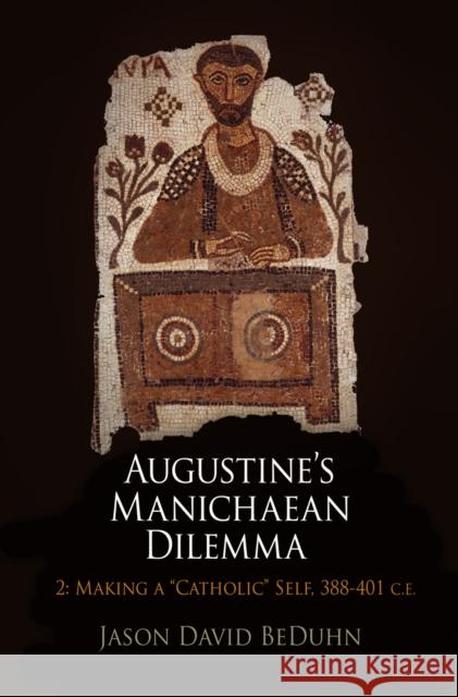Augustine's Manichaean Dilemma, Volume 2: Making a Catholic Self, 388-41 C.E.