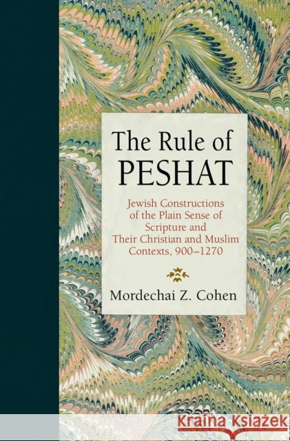 The Rule of Peshat: Jewish Constructions of the Plain Sense of Scripture and Their Christian and Muslim Contexts, 900-1270