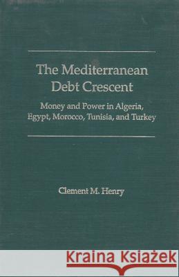 The Mediterranean Debt Crescent: Money and Power in Algeria, Egypt, Morocco, Tunisia, and Turkey