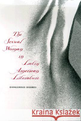 The Sexual Woman in Latin American Literature : Dangerous Desires