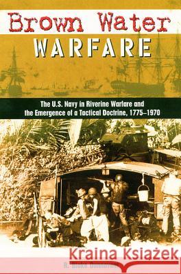 Brown Water Warfare: The U.S. Navy in Riverine Warfare and the Emergence of a Tactical Doctrine
