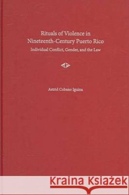Rituals of Violence in Nineteenth-century Puerto Rico : Individual Conflict, Gender, and the Law