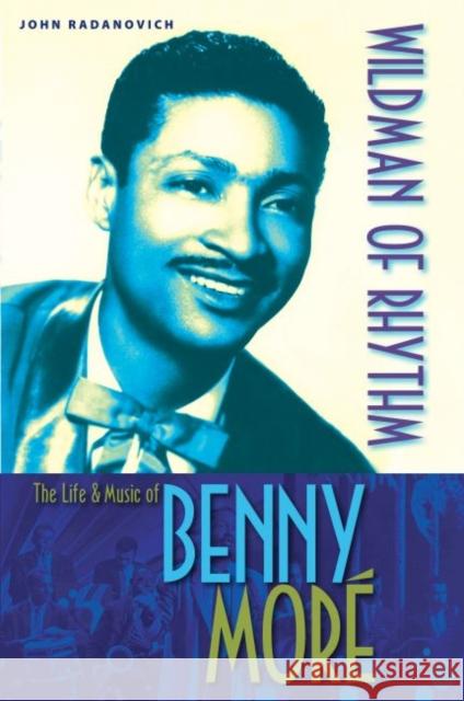 Wildman of Rhythm: The Life and Music of Benny Moré