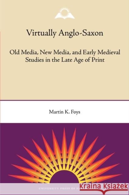 Virtually Anglo-Saxon: Old Media, New Media, and Early Medieval Studies in the Late Age of Print