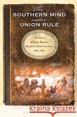 The Southern Mind Under Union Rule: The Diary of James Rumley, Beaufort, North Carolina, 1862-1865
