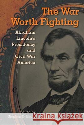 The War Worth Fighting: Abraham Lincoln's Presidency and Civil War America