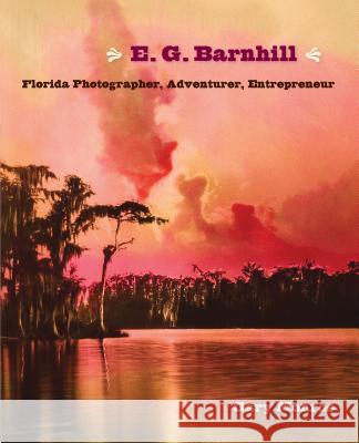 E. G. Barnhill: Florida Photographer, Adventurer, Entrepreneur