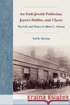 An Irish-Jewish Politician, Joyce's Dublin, and Ulysses: The Life and Times of Albert L. Altman